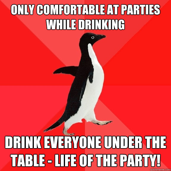 only comfortable at parties while drinking drink everyone under the table - life of the party!  Socially Awesome Penguin