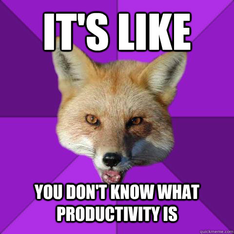 It's like you don't know what productivity is  Forensics Fox