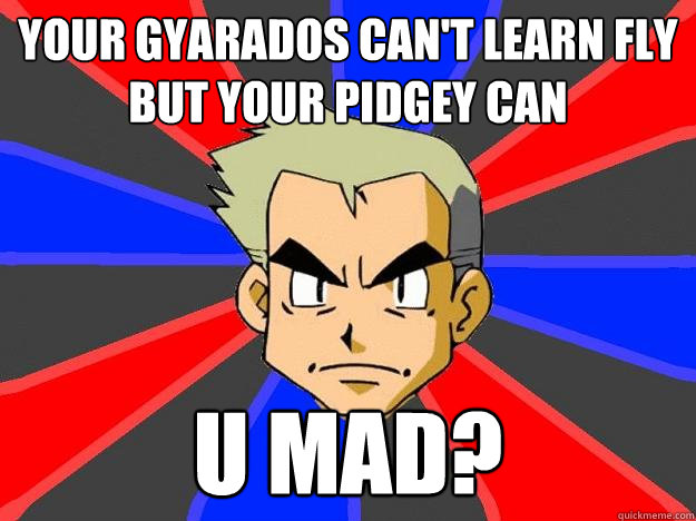 Your Gyarados can't learn Fly but your Pidgey can U mad?  Professor Oak