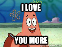 I love you more - I love you more  I Love You Patrick