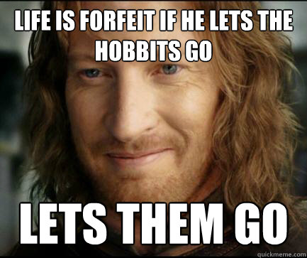 Life is forfeit if he lets the hobbits go lets them go  Good Guy Faramir