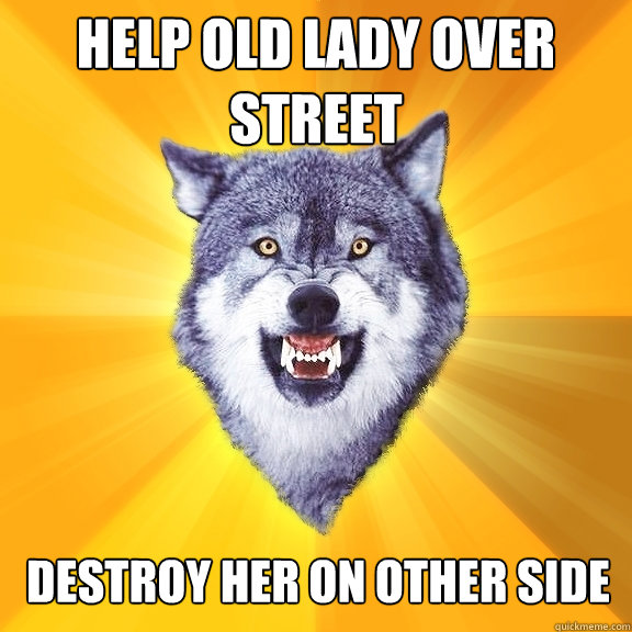 help old lady over street destroy her on other side  Courage Wolf