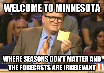 WELCOME TO Minnesota Where Seasons don't matter and the forecasts are irrelevant   Whose Line