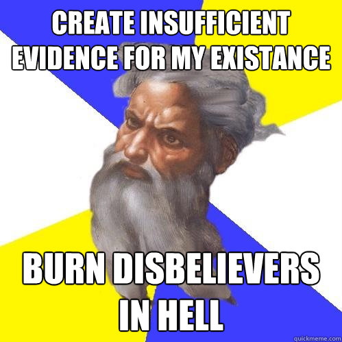 Create Insufficient Evidence for my existance   Burn Disbelievers 
in Hell  Advice God