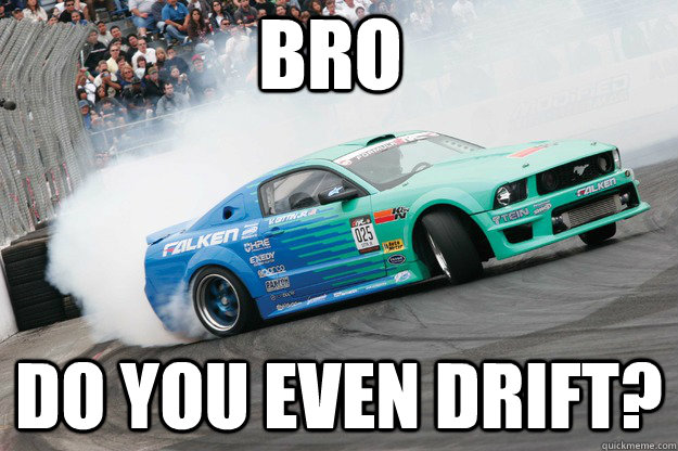 Bro do you even drift? - Bro do you even drift?  Misc