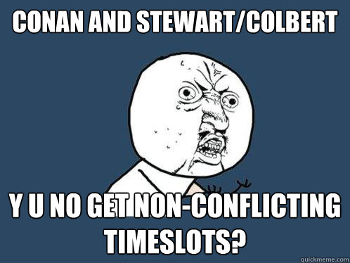 CONAN AND STEWART/COLBERT y u no get non-conflicting timeslots?  Y U No