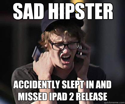 Sad hipster Accidently slept in and missed IPAD 2 Release  Sad Hipster