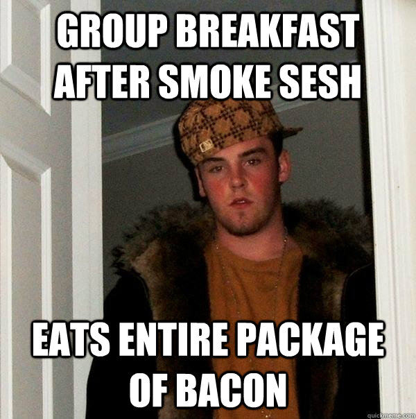 Group Breakfast after smoke sesh Eats entire package of Bacon - Group Breakfast after smoke sesh Eats entire package of Bacon  Scumbag Steve