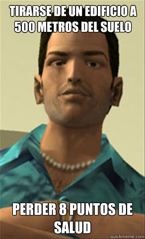 Tirarse de un edificio a 500 metros del suelo Perder 8 puntos de salud  Tommy vercetti