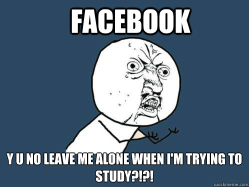 Facebook y u no leave me alone when i'm trying to study?!?!  Y U No