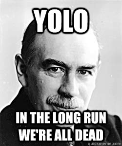 YOLO In the long run we're all dead  