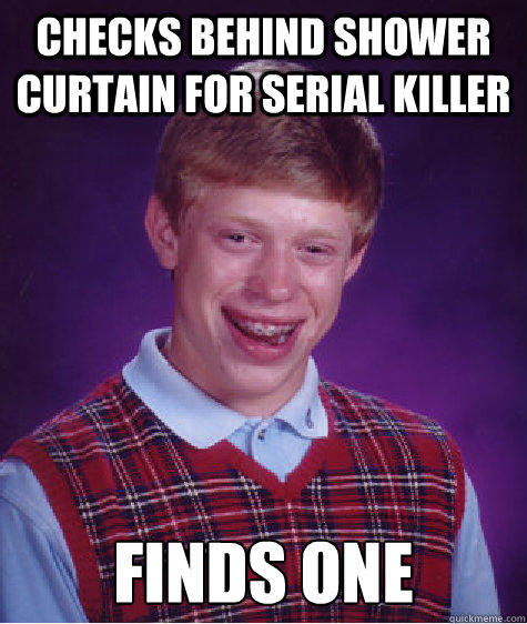 checks behind shower curtain for serial killer finds one  Bad Luck Brian