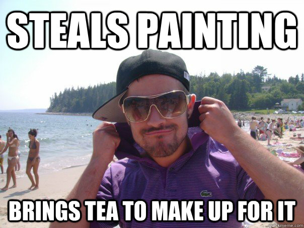 Steals painting Brings tea to make up for it  Klepto dmo