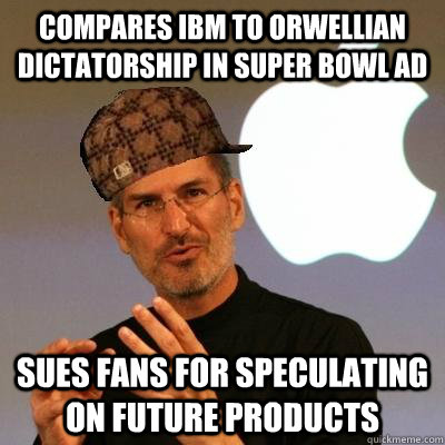 Compares IBM to Orwellian dictatorship in Super Bowl ad Sues fans for speculating on future products - Compares IBM to Orwellian dictatorship in Super Bowl ad Sues fans for speculating on future products  Scumbag Steve Jobs