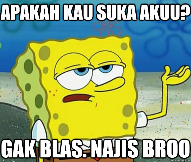 Apakah kau suka akuu? gak blas. najis broo - Apakah kau suka akuu? gak blas. najis broo  Tough Spongebob