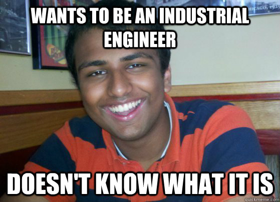 Wants to be an industrial engineer Doesn't know what it is  