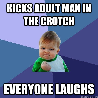 Kicks adult man in the crotch Everyone laughs  Success Kid