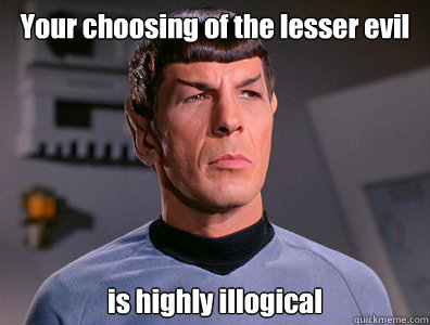 Your choosing of the lesser evil is highly illogical - Your choosing of the lesser evil is highly illogical  Illogical Spock