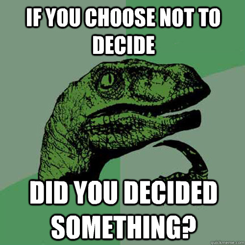 If you choose not to decide Did you decided something? - If you choose not to decide Did you decided something?  Philosoraptor