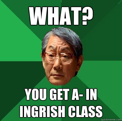 What? you get A- in ingrish class  High Expectations Asian Father