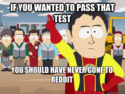 if you wanted to pass that test you should have never gone to reddit - if you wanted to pass that test you should have never gone to reddit  Captain Hindsight