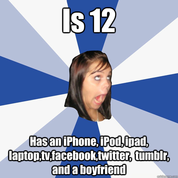 Is 12 Has an iPhone, iPod, ipad, laptop,tv,facebook,twitter,  tumblr, and a boyfriend - Is 12 Has an iPhone, iPod, ipad, laptop,tv,facebook,twitter,  tumblr, and a boyfriend  Annoying Facebook Girl