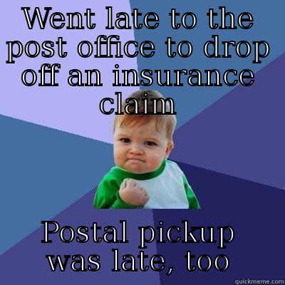 WENT LATE TO THE POST OFFICE TO DROP OFF AN INSURANCE CLAIM POSTAL PICKUP WAS LATE, TOO Success Kid