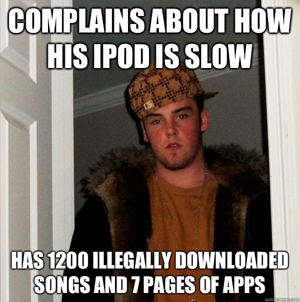 complains about how his iPod is slow has 1200 illegally downloaded songs and 7 pages of apps  Scumbag Steve