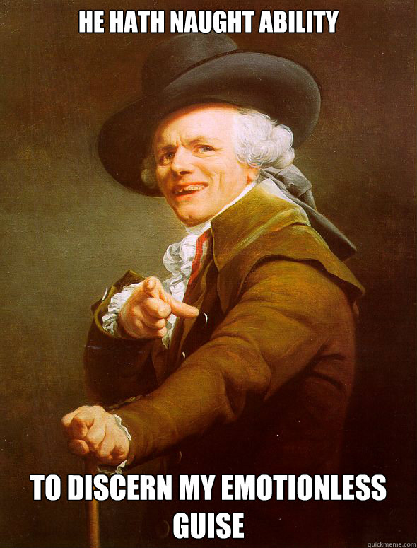 he hath naught ability
 to discern my emotionless guise - he hath naught ability
 to discern my emotionless guise  Joseph Ducreux