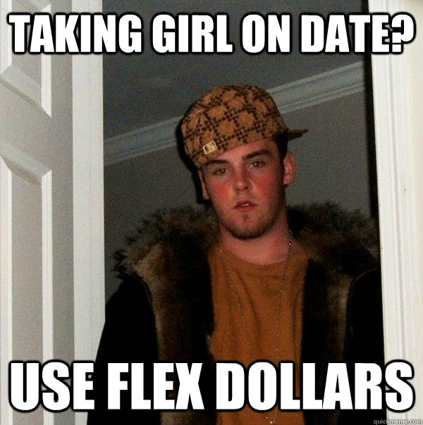 Taking Girl on Date? Use flex dollars  Scumbag Steve