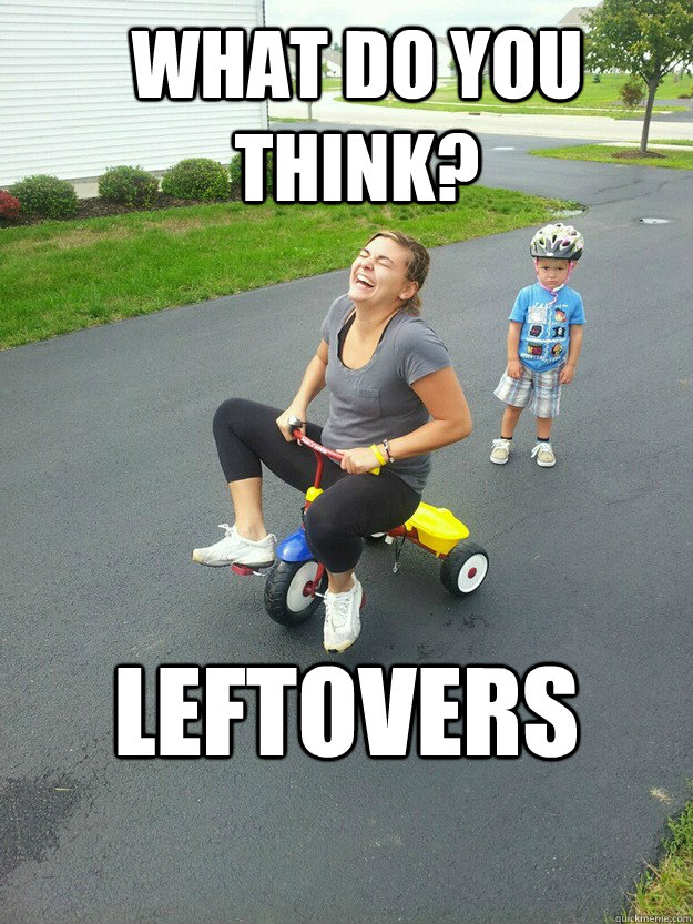 What do you think? Leftovers - What do you think? Leftovers  Hysterically Psycho Mom