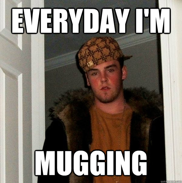 Everyday I'm mugging  Scumbag Steve