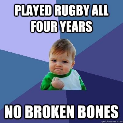 Played rugby all four years no broken bones - Played rugby all four years no broken bones  Success Kid