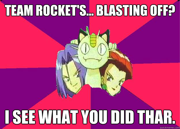 Team Rocket's... Blasting off? I see what you did thar.  Team Rocket