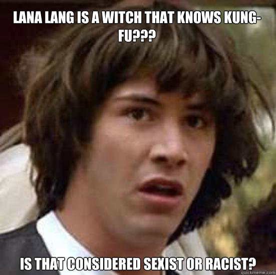 Lana Lang is a witch that knows Kung-fu??? Is that considered sexist or racist?  conspiracy keanu