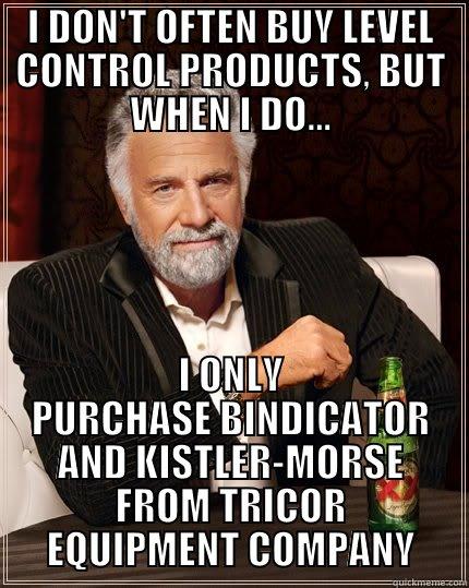 LEVEL CONTROL - I DON'T OFTEN BUY LEVEL CONTROL PRODUCTS, BUT WHEN I DO... I ONLY PURCHASE BINDICATOR AND KISTLER-MORSE FROM TRICOR EQUIPMENT COMPANY The Most Interesting Man In The World