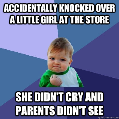 Accidentally knocked over a little girl at the store she didn't cry and parents didn't see  Success Kid