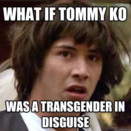 WHAT IF TOMMY KO WAS A TRANSGENDER IN DISGUISE  conspiracy keanu