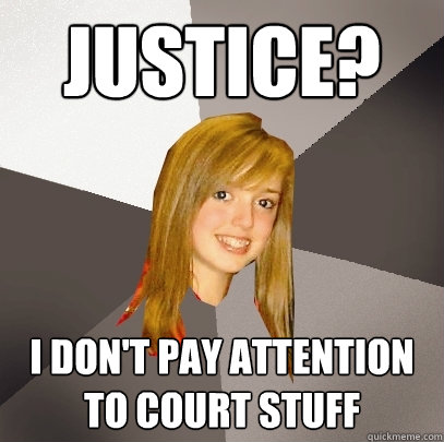 Justice? I don't pay attention to court stuff  Musically Oblivious 8th Grader