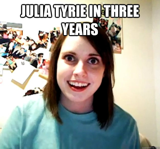 julia tyrie in three years  - julia tyrie in three years   Overly Attached Girlfriend