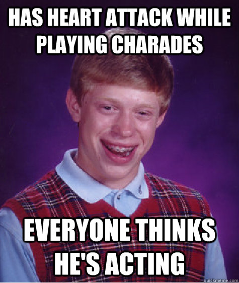 Has heart attack while playing charades everyone thinks he's acting  Bad Luck Brian