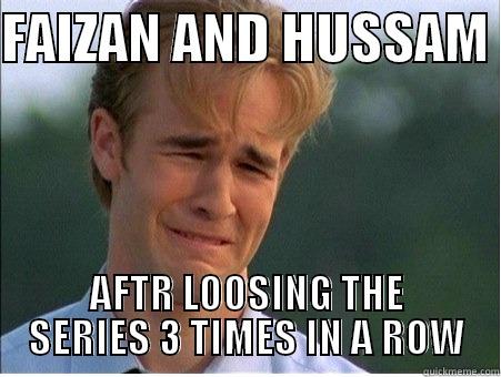 F   - FAIZAN AND HUSSAM  AFTR LOOSING THE SERIES 3 TIMES IN A ROW 1990s Problems