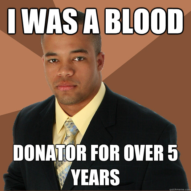 I was a blood Donator for over 5 years  - I was a blood Donator for over 5 years   Successful Black Man