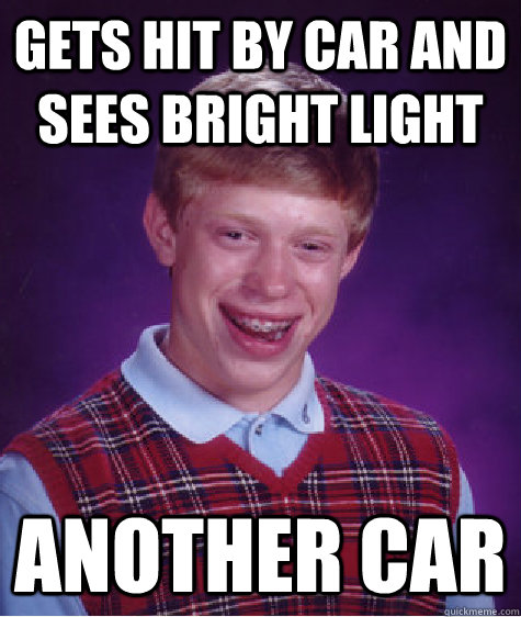 gets hit by car and sees bright light another car - gets hit by car and sees bright light another car  Bad Luck Brian