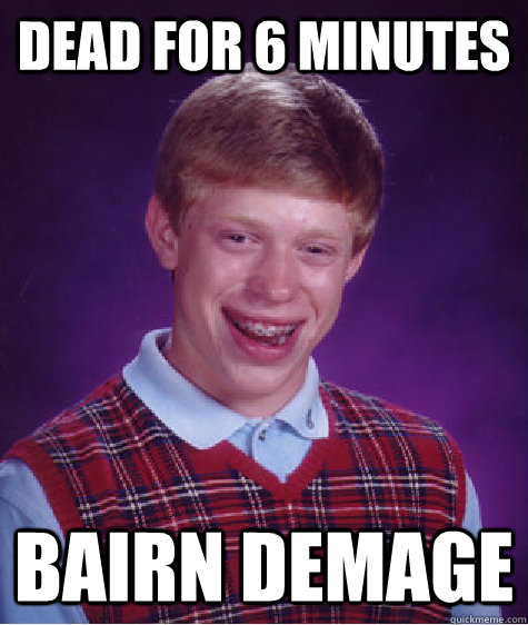 Dead for 6 minutes Bairn demage - Dead for 6 minutes Bairn demage  Bad Luck Brian