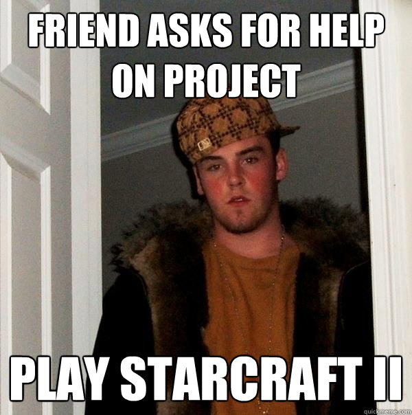 friend asks for help on project Play starcraft II - friend asks for help on project Play starcraft II  Scumbag Steve