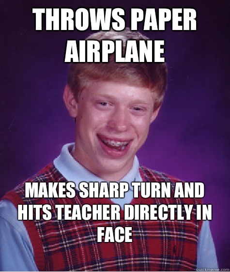 Throws paper airplane Makes sharp turn and hits teacher directly in face
  Bad Luck Brian