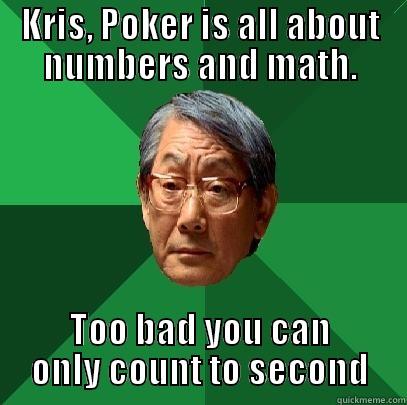 KRIS, POKER IS ALL ABOUT NUMBERS AND MATH. TOO BAD YOU CAN ONLY COUNT TO SECOND High Expectations Asian Father