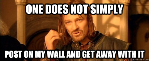 One does not simply post on my wall and get away with it  One Does Not Simply