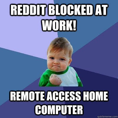 Reddit Blocked at work! Remote access home computer  Success Kid